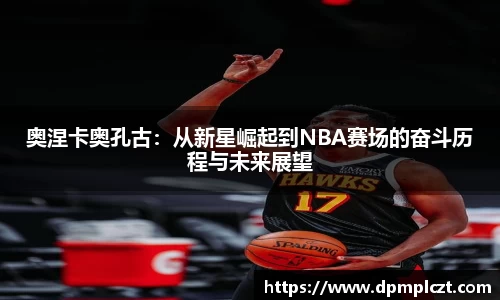 奥涅卡奥孔古：从新星崛起到NBA赛场的奋斗历程与未来展望
