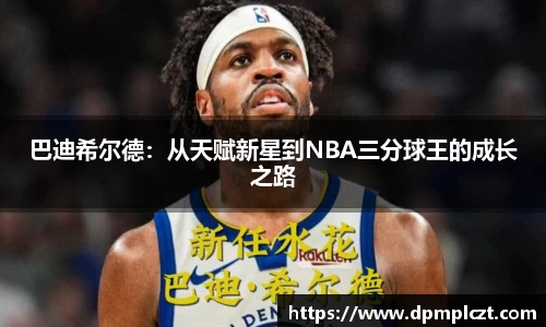 巴迪希尔德：从天赋新星到NBA三分球王的成长之路