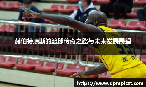 赫伯特琼斯的篮球传奇之路与未来发展展望