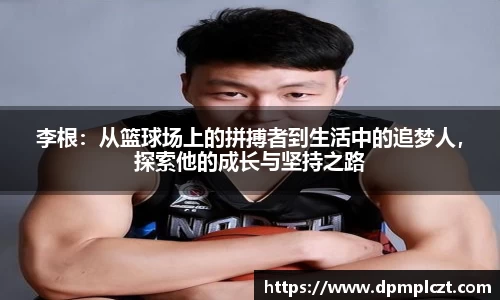 李根：从篮球场上的拼搏者到生活中的追梦人，探索他的成长与坚持之路