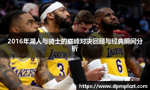 2016年湖人与骑士的巅峰对决回顾与经典瞬间分析