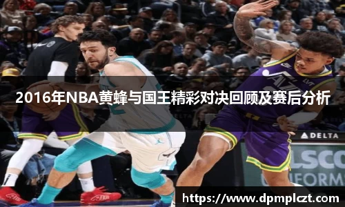 2016年NBA黄蜂与国王精彩对决回顾及赛后分析