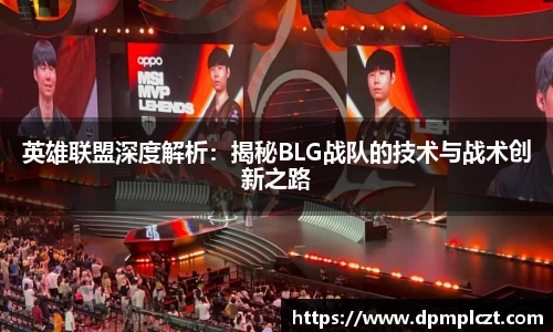 英雄联盟深度解析：揭秘BLG战队的技术与战术创新之路
