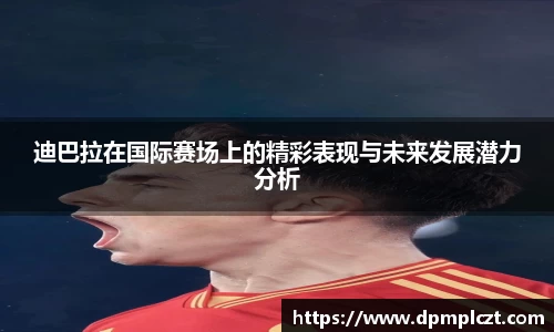迪巴拉在国际赛场上的精彩表现与未来发展潜力分析