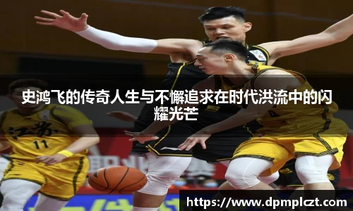 史鸿飞的传奇人生与不懈追求在时代洪流中的闪耀光芒