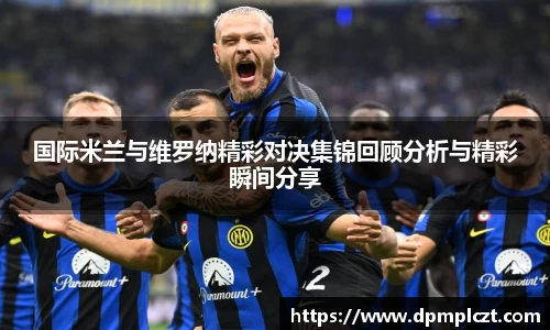 国际米兰与维罗纳精彩对决集锦回顾分析与精彩瞬间分享