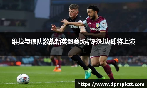 维拉与狼队激战新英超赛场精彩对决即将上演
